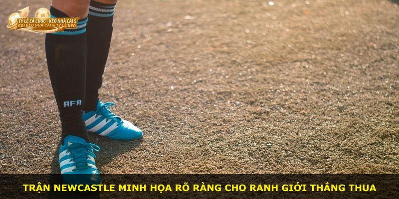 Trận Newcastle minh họa rõ ràng cho ranh giới thắng thua