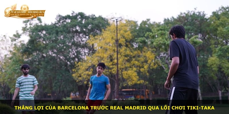 Thắng lợi của Barcelona trước Real Madrid qua lối chơi Tiki-taka
