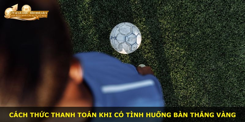 Cách thức thanh toán khi có tình huống bàn thắng vàng