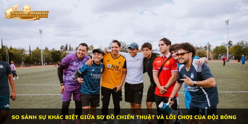 So sánh sự khác biệt giữa sơ đồ chiến thuật và lối chơi của đội bóng