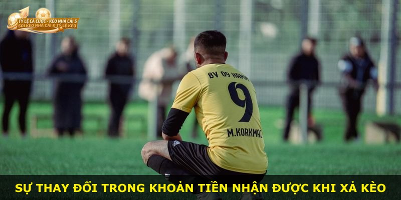 Sự thay đổi trong khoản tiền nhận được khi xả kèo
